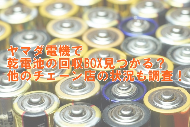 ヤマダ電機で乾電池の回収ボックスが見つかるか？他のチェーン店の状況も調査！