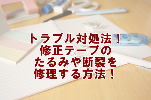 トラブル対処法！修正テープのたるみや断裂を修理する方法！