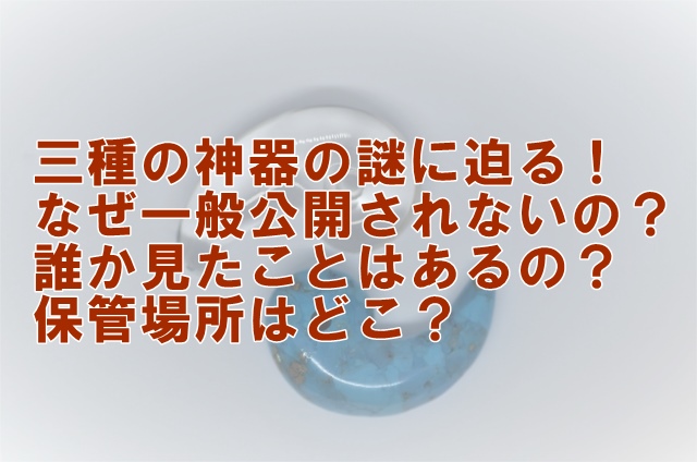 三種の神器の謎に迫る！ なぜ一般公開されないの？ 誰か見たことはあるの？ 保管場所はどこ？