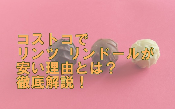 コストコでリンツ リンドールが安い理由とは？徹底解説！