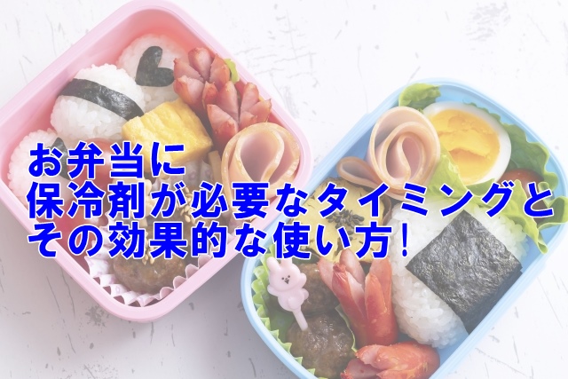 【詳解】お弁当に保冷剤が必要なタイミングとその効果的な使い方!