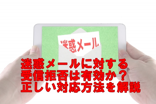 迷惑メールに対する受信拒否は有効か？正しい対応方法を解説します