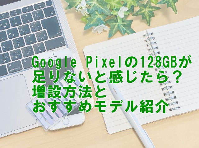 Google Pixelの128GBが足りないと感じたら？増設方法とおすすめモデル紹介