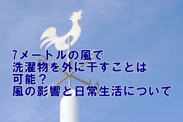 7メートル/秒の風で洗濯物を外に干すことは可能？風の影響と日常生活