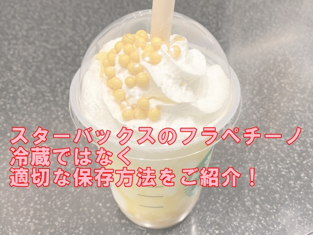 スターバックスのフラペチーノ、冷蔵ではなく適切な保存方法をご紹介！