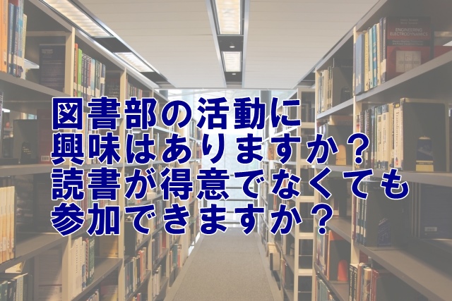 図書部の活動に興味はありますか？読書が得意でなくても参加できますか？