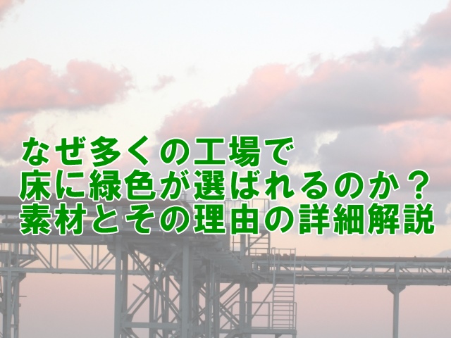 なぜ多くの工場で床に緑色が選ばれるのか？素材とその理由の詳細解説