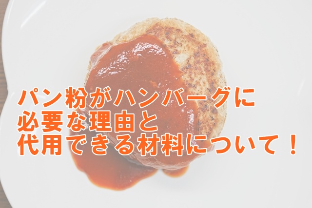 パン粉がハンバーグに必要な理由と代用できる材料について！