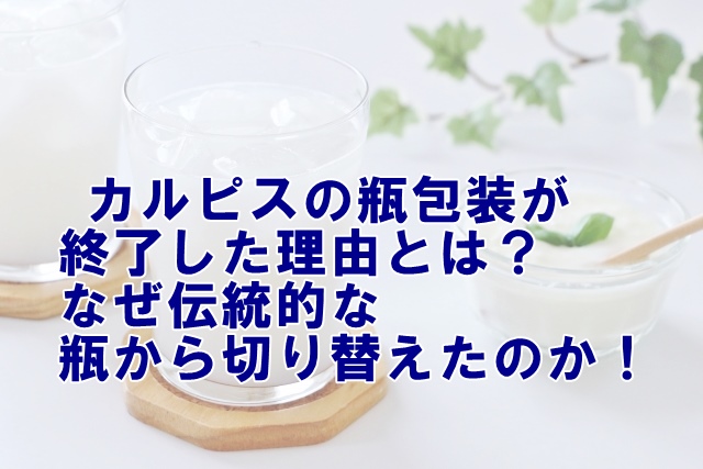 カルピスの瓶包装が終了した理由とは？なぜ伝統的な瓶から切り替えたのか！