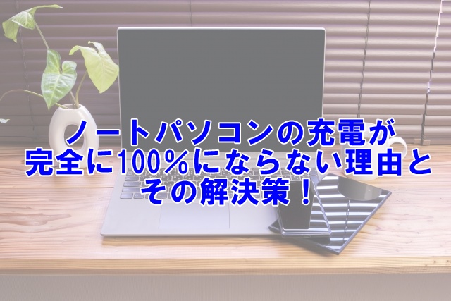 ノートパソコンの充電が完全に100％にならない理由とその解決策！