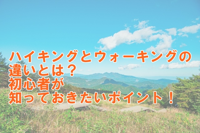 ハイキングとウォーキングの違いとは？初心者が知っておきたいポイント！