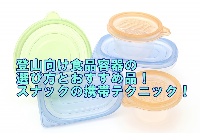 登山向け食品容器の選び方とおすすめ品！スナックの携帯テクニック！