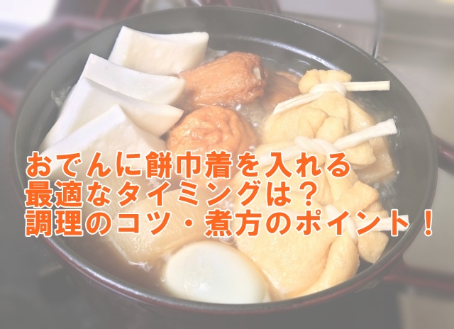 おでんに餅巾着を入れる最適なタイミングは？調理のコツ・煮方のポイント！