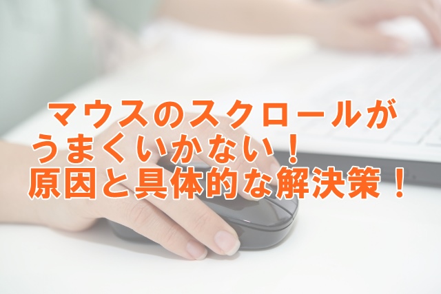 マウスのスクロール機能がうまくいかないときの対処法：原因と具体的な解決策！