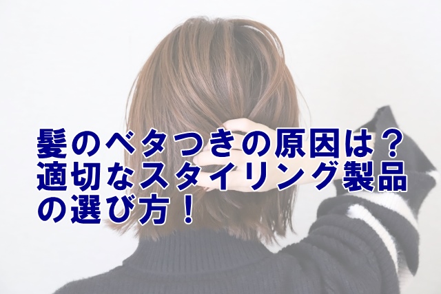 髪のベタつきの原因とは？適切なスタイリング製品の選び方！