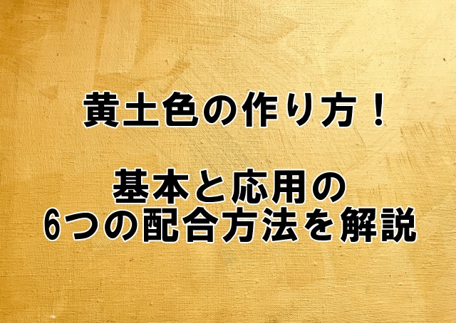 黄土色の絵の具の作り方！6つの配合技術を詳しく解説