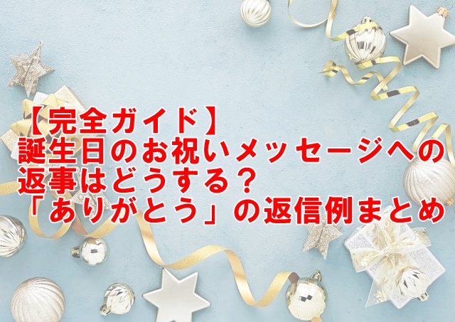 【完全ガイド】誕生日のお祝いメッセージへの返事はどうする？「ありがとう」を超えた返信例まとめ