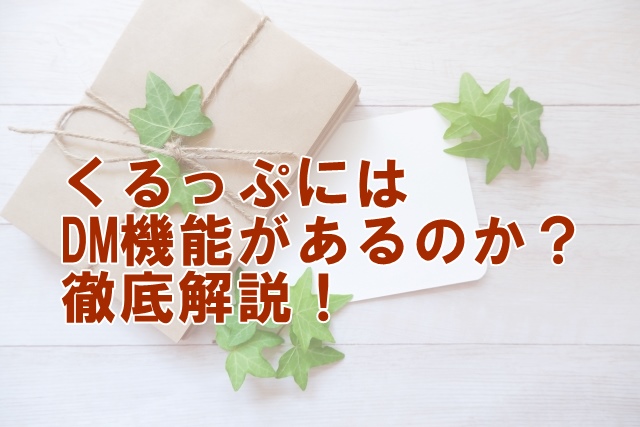 くるっぷにはダイレクトメッセージ機能があるのか？徹底解説！