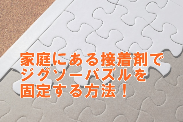 家庭にある接着剤でジグソーパズルを固定する方法！