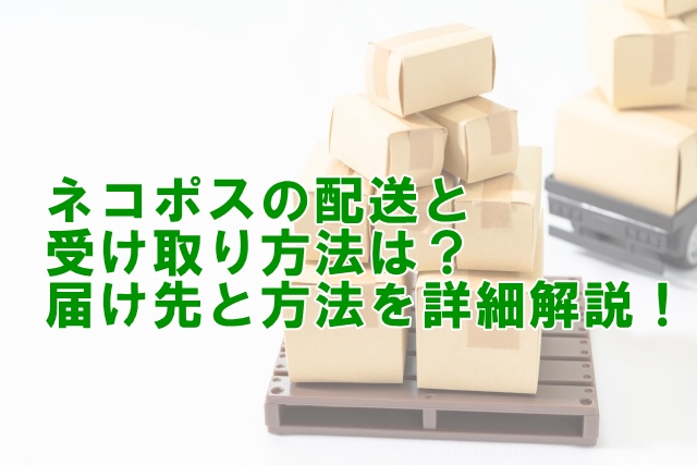 ネコポスの配送と受け取り方法は？届け先と方法を詳細解説！