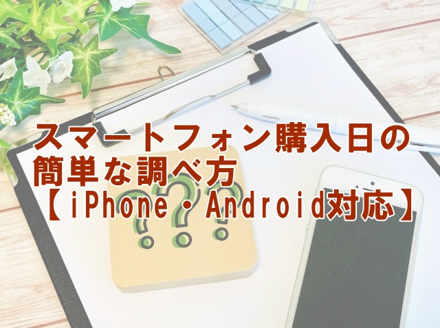 スマートフォン購入日の簡単な調べ方【iPhone・Android対応】