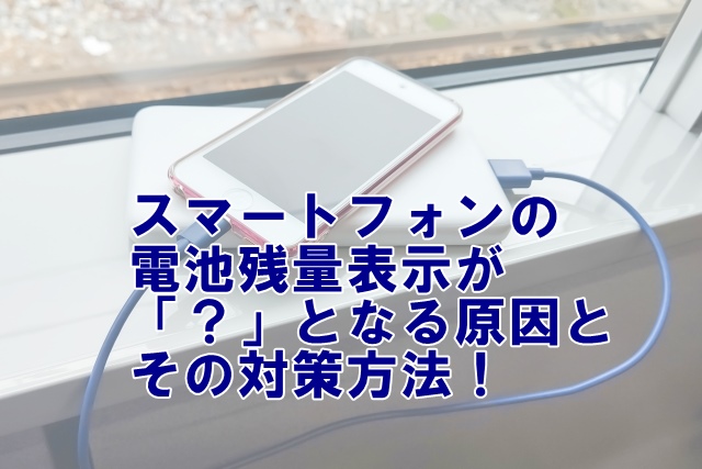 （タイトル） スマートフォンの電池残量表示が「？」となる原因とその対策方法