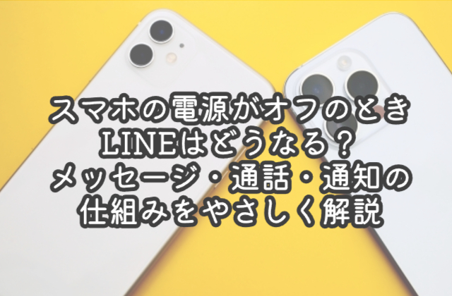 スマホの電源がオフのときLINEはどうなる？メッセージ・通話・通知の仕組みをやさしく解説